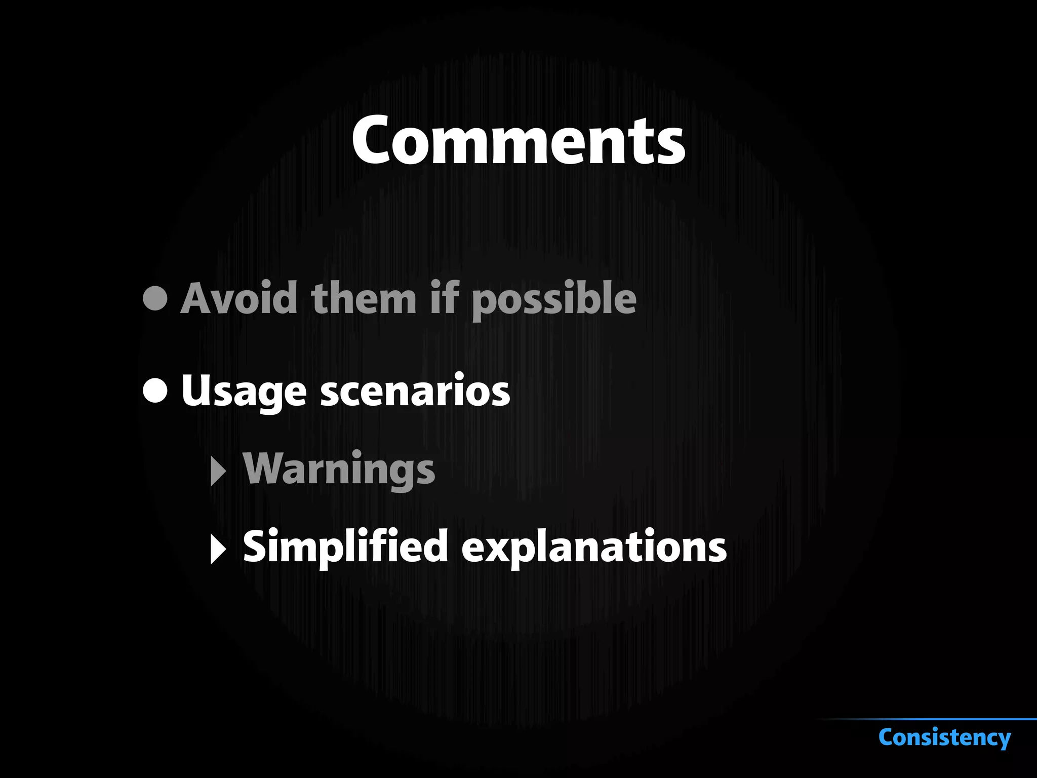 Comments
•Avoid them if possible
•Usage scenarios
‣ Warnings
‣ Simplified explanations
Consistency
 