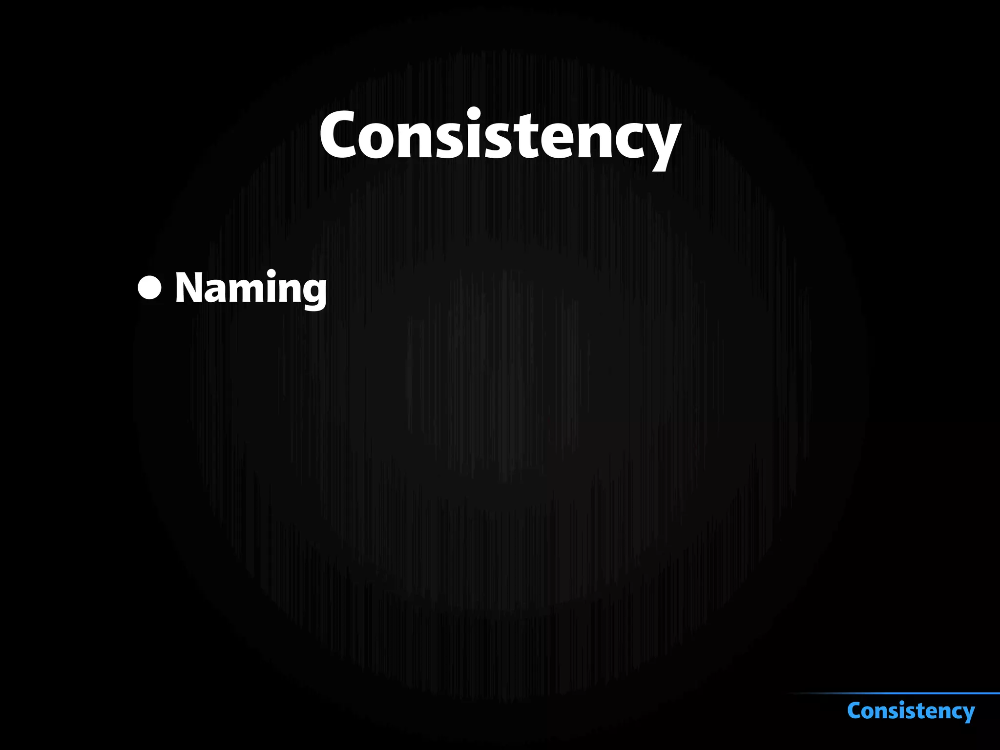 Consistency
•Naming
Consistency
 