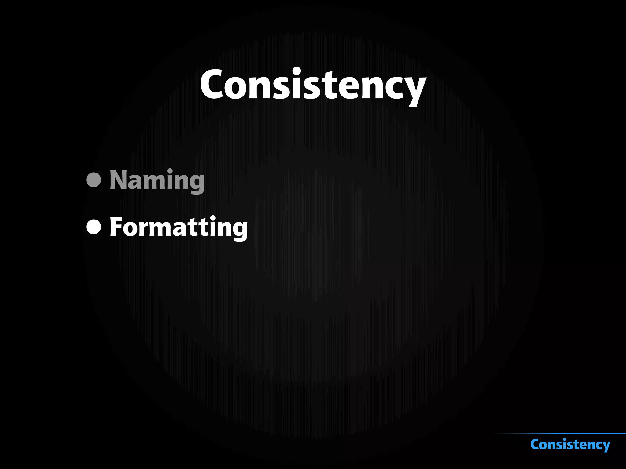 Consistency
•Naming
•Formatting
Consistency
 