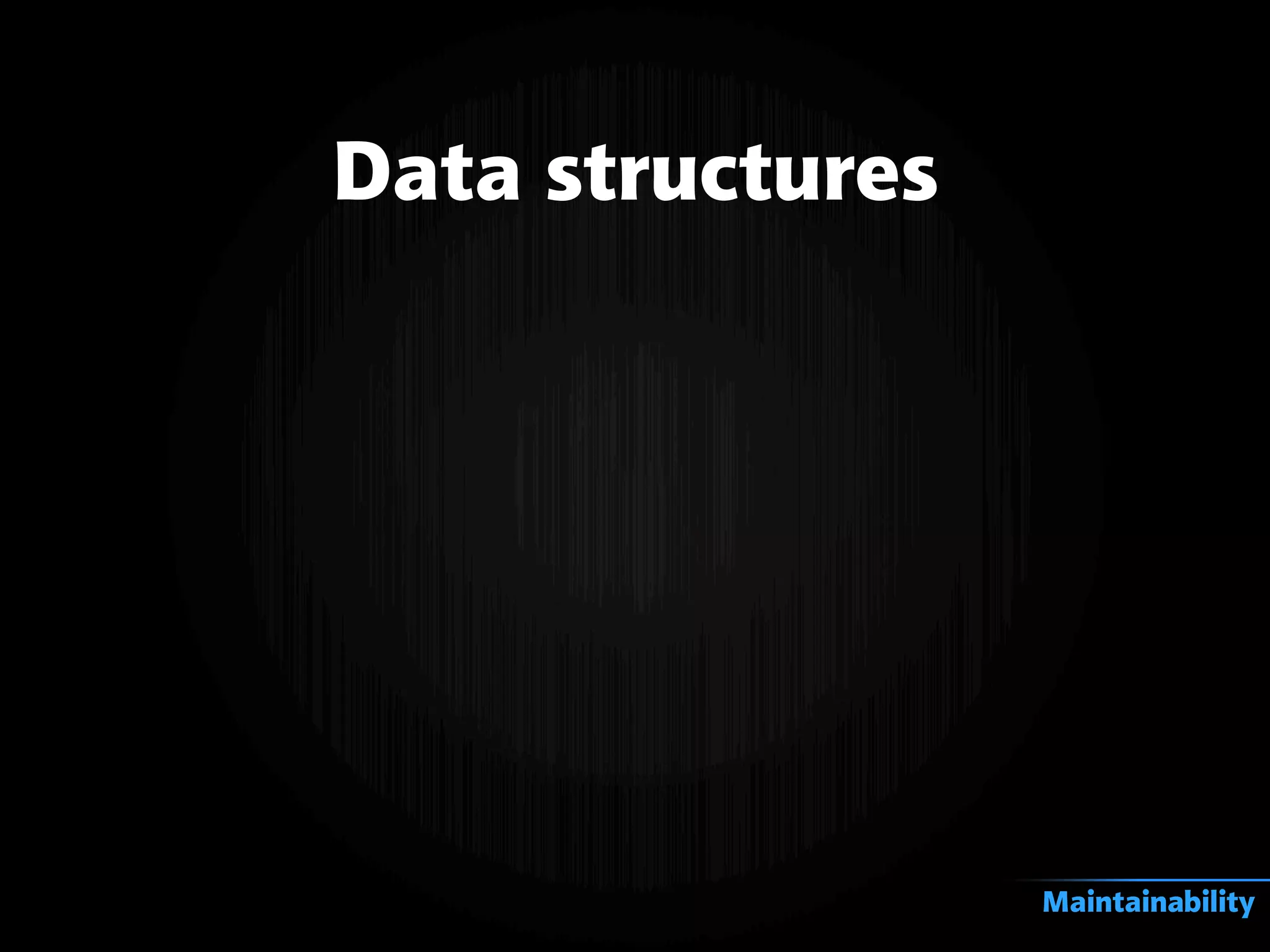 Data structures
Maintainability
 