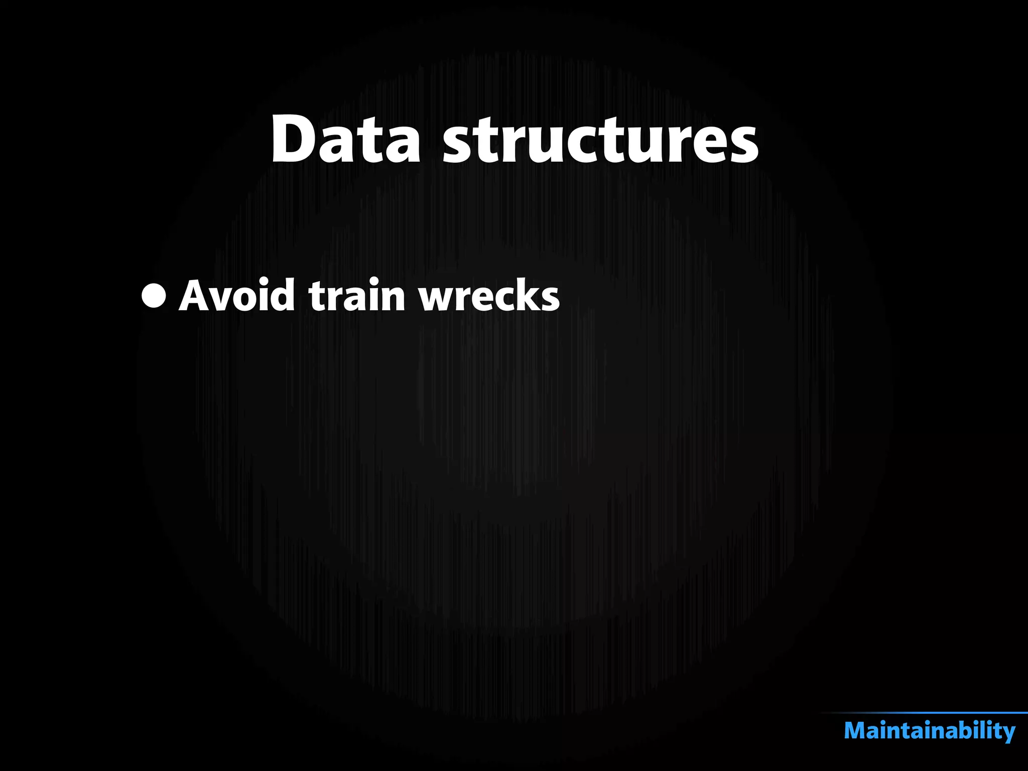 •Avoid train wrecks
Data structures
Maintainability
 
