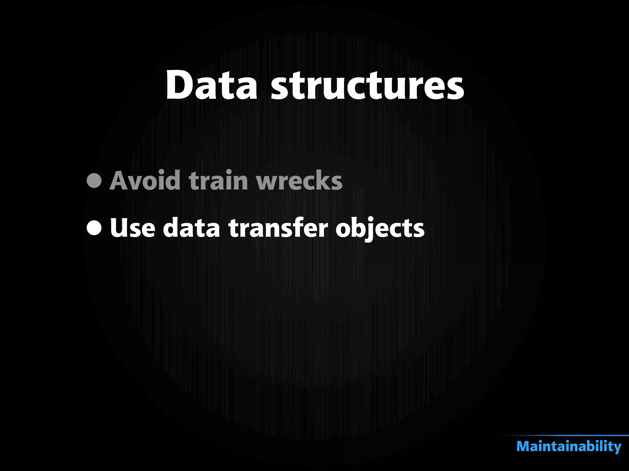 •Avoid train wrecks
•Use data transfer objects
Data structures
Maintainability
 