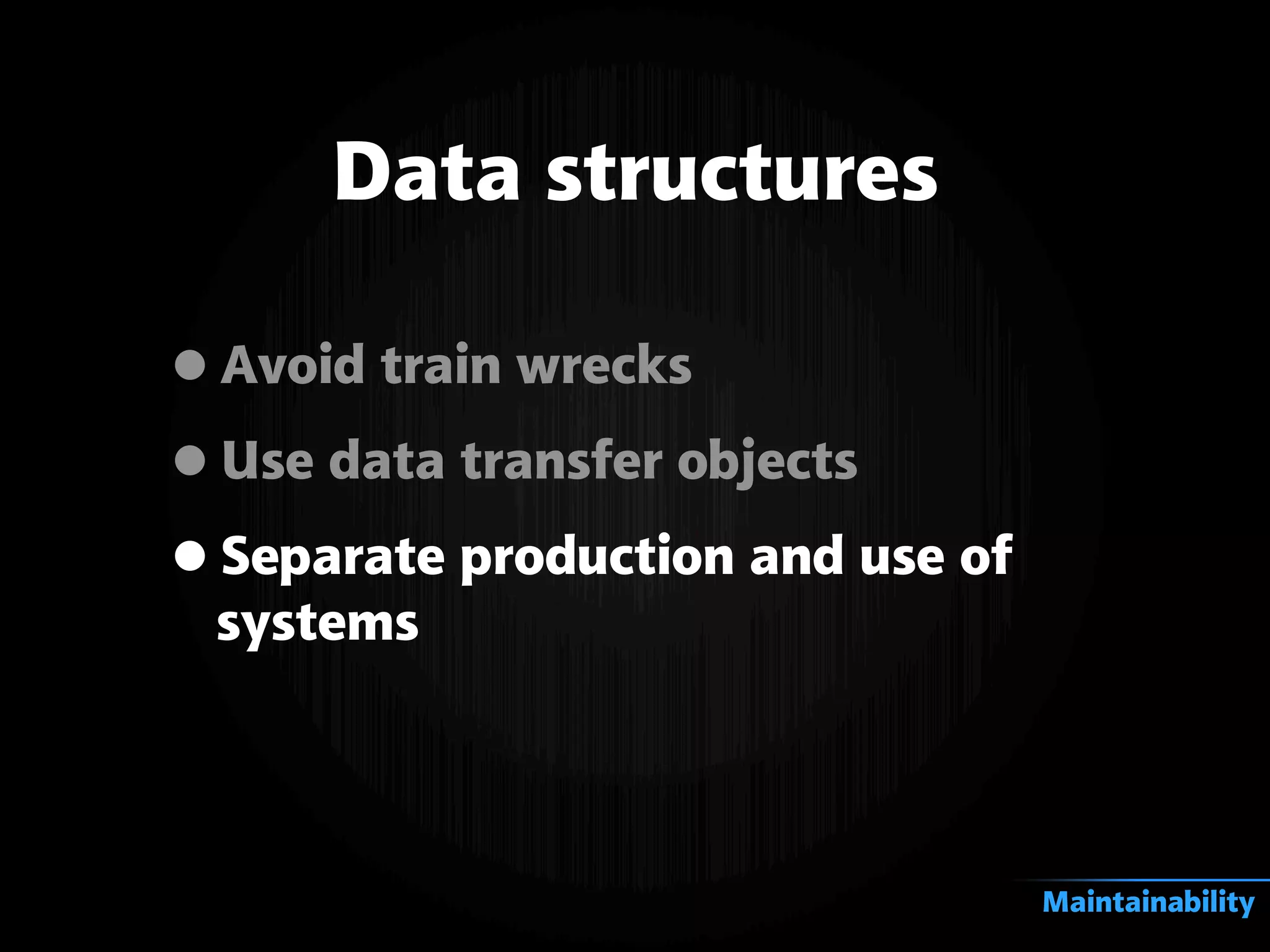 •Avoid train wrecks
•Use data transfer objects
•Separate production and use of
systems
Data structures
Maintainability
 
