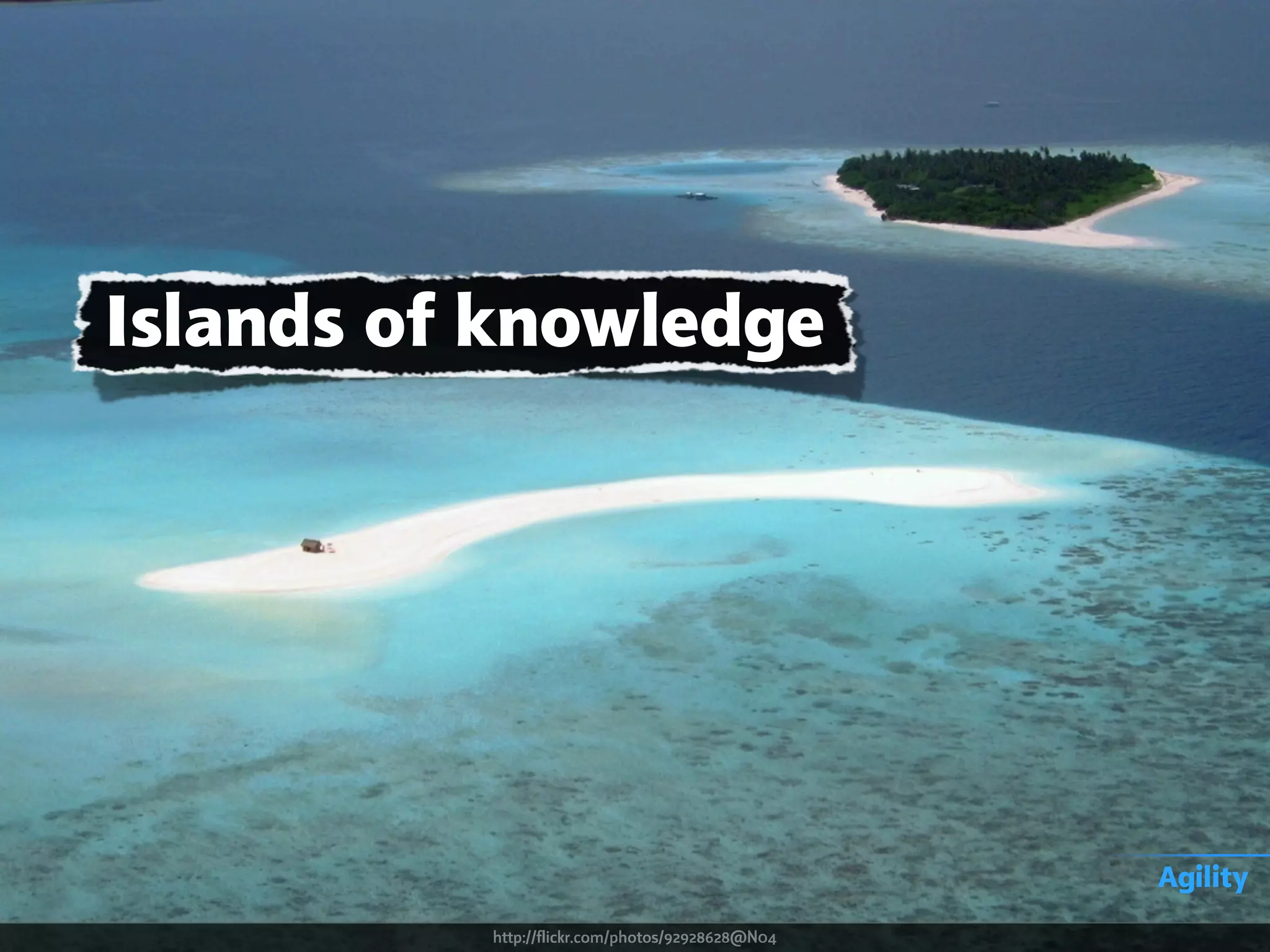 Islands of knowledge
Agility
http://flickr.com/photos/92928628@N04
 