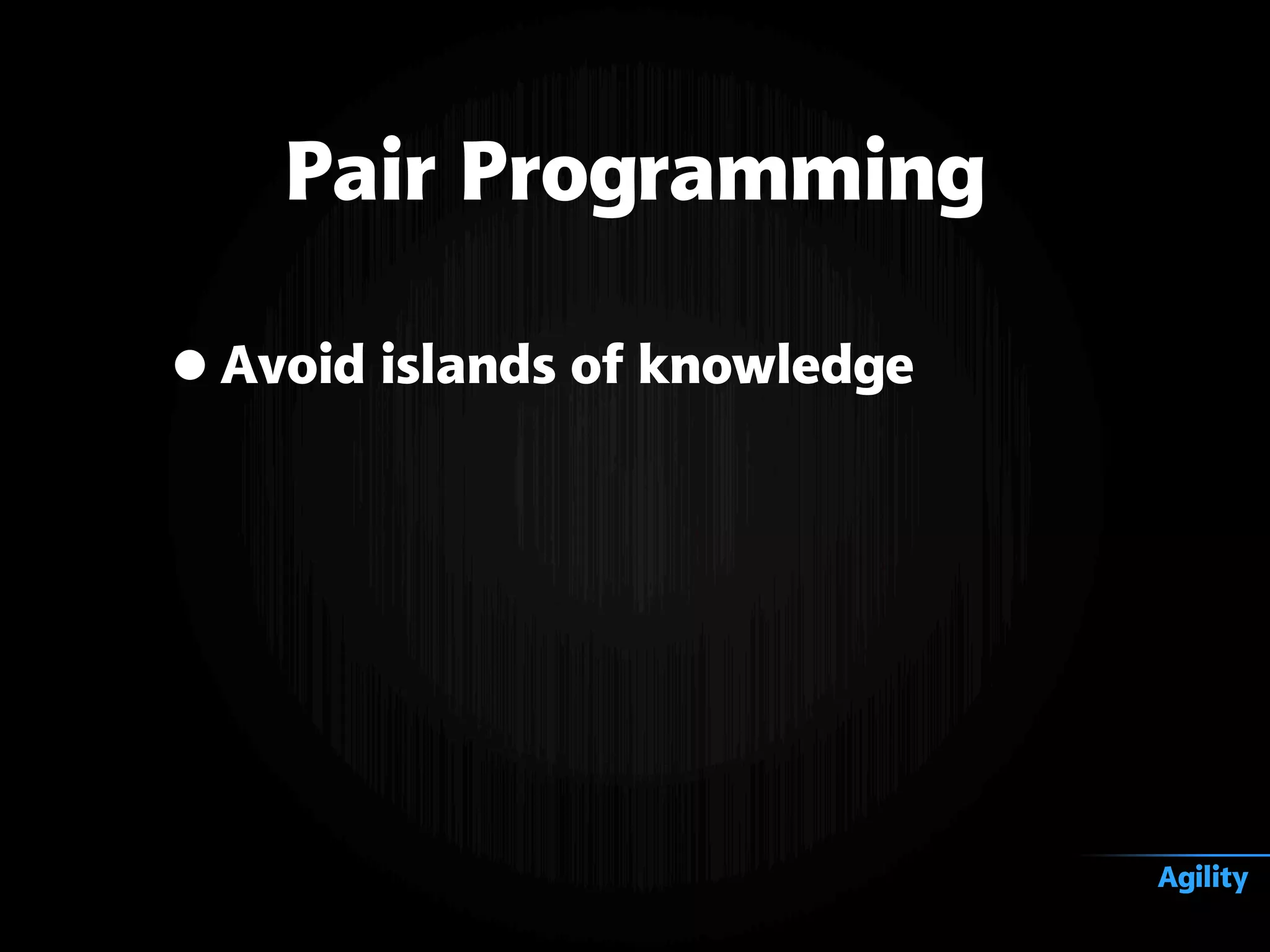 •Avoid islands of knowledge
Pair Programming
Agility
 