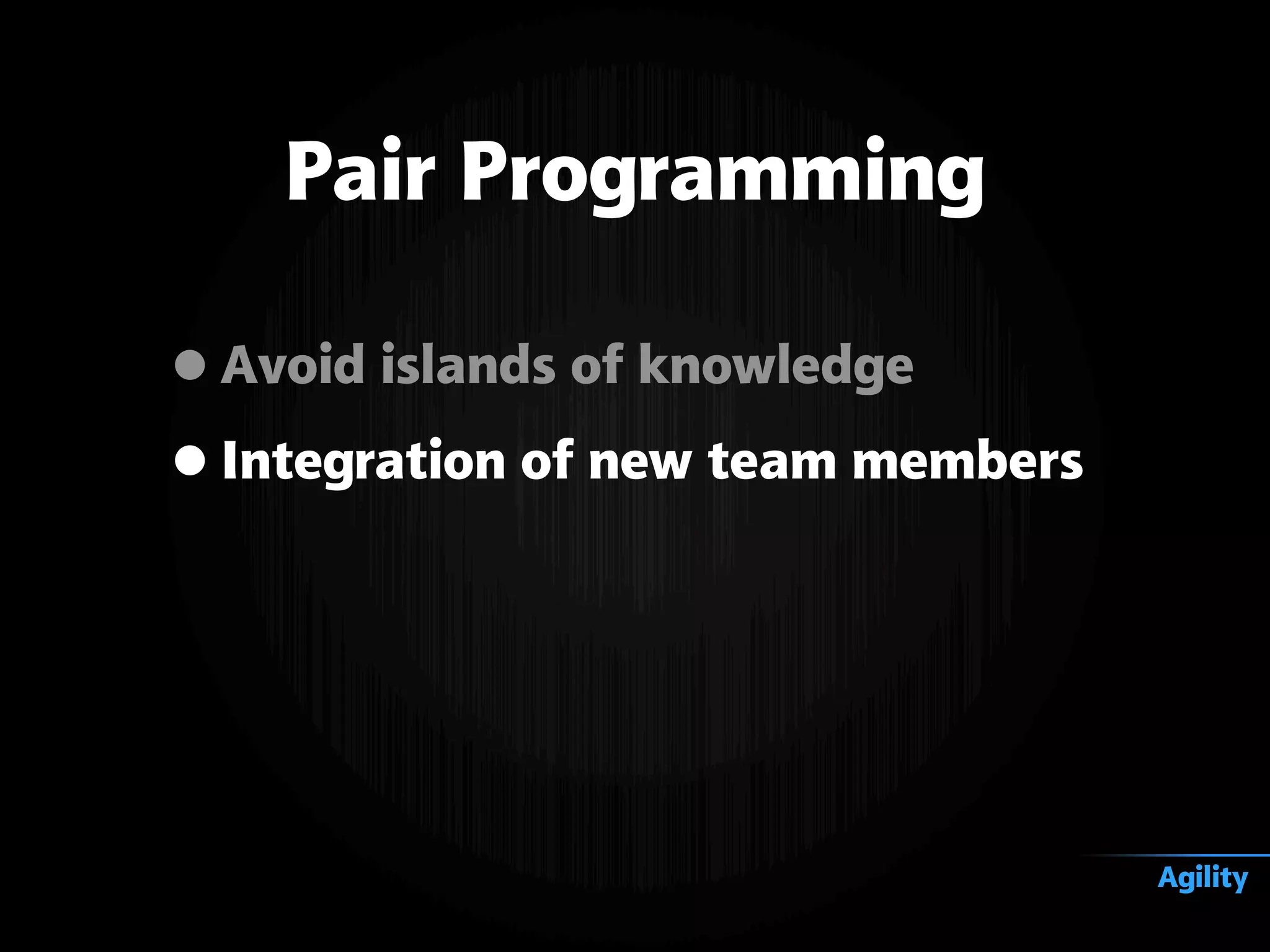 •Avoid islands of knowledge
•Integration of new team members
Pair Programming
Agility
 