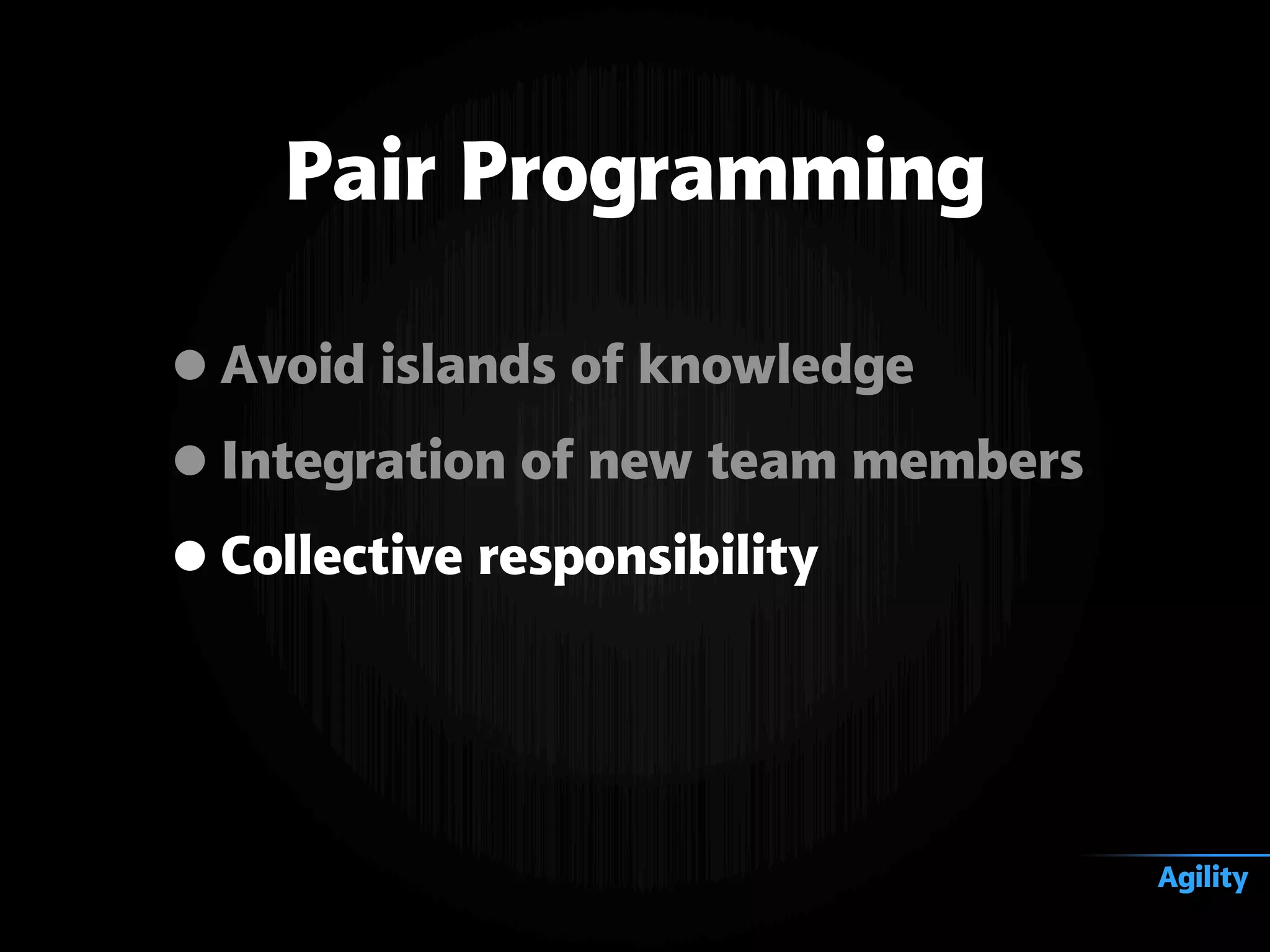 •Avoid islands of knowledge
•Integration of new team members
•Collective responsibility
Pair Programming
Agility
 