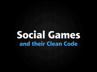 Social Games
and their Clean Code
 