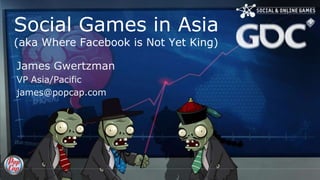 Social Games in Asia(aka Where Facebook is Not Yet King) James Gwertzman VP Asia/Pacific james@popcap.com 