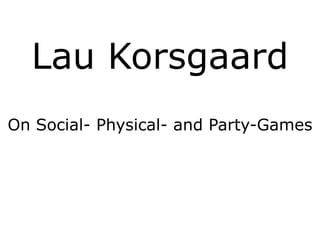 Lau Korsgaard On Social- Physical- and Party-Games 