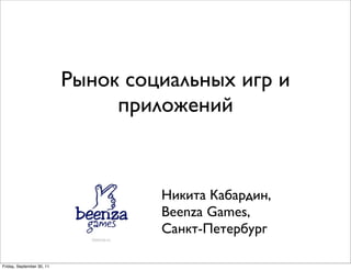 Рынок социальных игр и
                                приложений



                                    Никита Кабардин,
                                    Beenza Games,
                                    Санкт-Петербург

Friday, September 30, 11
 