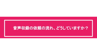 音声収録の依頼の流れ、どうしていますか？ 
 