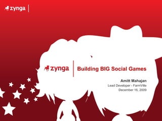 Building BIG Social Games Amitt Mahajan Lead Developer - FarmVille December 16, 2009 