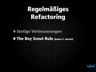 •Stetige Verbesserungen
•The Boy Scout Rule (Robert C. Martin)
Regelmäßiges
Refactoring
Agilität
 