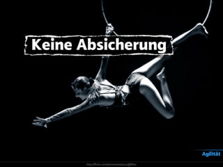 Keine Absicherung
Agilität
http://flickr.com/photos/99995147@N00
 