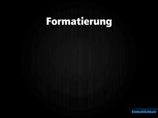 Formatierung
Einheitlichkeit
 