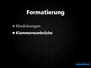Formatierung
•Einrückungen
•Klammernumbrüche
Einheitlichkeit
 
