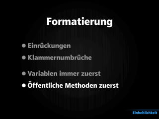 Formatierung
•Einrückungen
•Klammernumbrüche
•Variablen immer zuerst
•Öffentliche Methoden zuerst
Einheitlichkeit
 