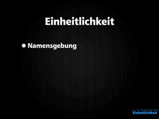 Einheitlichkeit
•Namensgebung
Einheitlichkeit
 