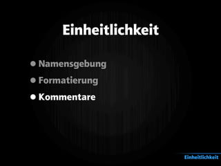 Einheitlichkeit
•Namensgebung
•Formatierung
•Kommentare
Einheitlichkeit
 