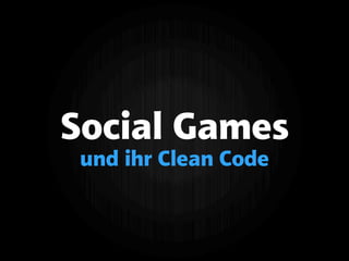 Social Games
und ihr Clean Code
 