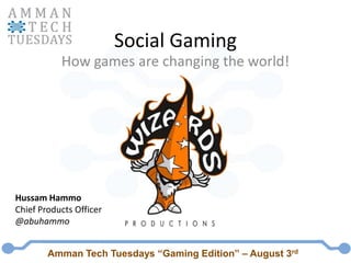 Social Gaming How games are changing the world! HussamHammo Chief Products Officer @abuhammo Amman Tech Tuesdays “Gaming Edition” – August 3rd 