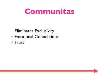 Communitas

Eliminates Exclusivity
Emotional Connections
Trust
 
