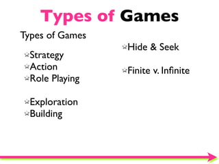 Types of Games
Types of Games
                 Hide & Seek
  Strategy
  Action         Finite v. Inﬁnite
  Role Playing

  Exploration
  Building
 