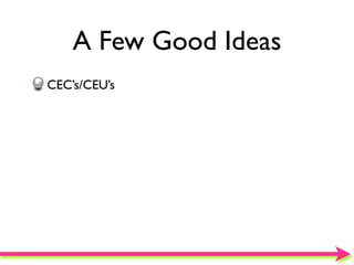 A Few Good Ideas
CEC’s/CEU’s
 