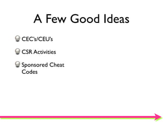 A Few Good Ideas
CEC’s/CEU’s

CSR Activities

Sponsored Cheat
Codes
 