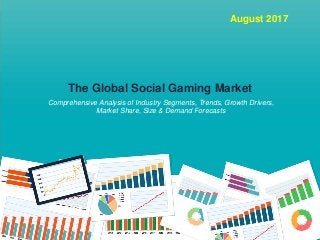 August 2017
The Global Social Gaming Market
Comprehensive Analysis of Industry Segments, Trends, Growth Drivers,
Market Share, Size & Demand Forecasts
 