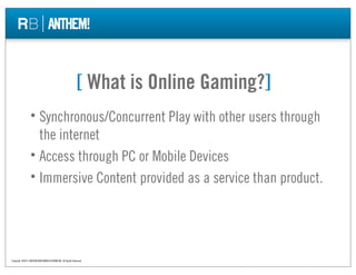 [ What is Online Gaming?]
                 • Synchronous/Concurrent Play with other users through
                   the i...