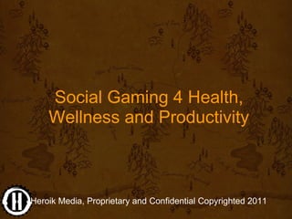 Social Gaming 4 Health, 
    Wellness and Productivity



Heroik Media, Proprietary and Confidential Copyrighted 2011
 
