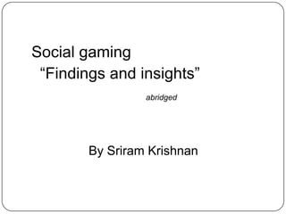 Social gaming 	“virality and niche games” By Sriram Krishnan sriramkri@gmail.com 			@sriramkri 