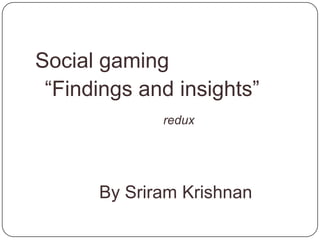 Social gaming 	“Findings and insights” redux By Sriram Krishnan sriramkri@gmail.com 			@sriramkri 