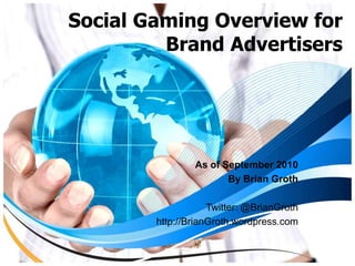Social Gaming Overview forBrand Advertisers As of September 2010 By Brian Groth Twitter: @BrianGroth http://BrianGroth.wordpress.com  