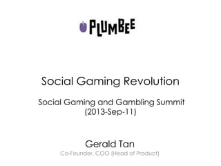 Social Gaming Revolution
Social Gaming and Gambling Summit
(2013-Sep-11)
Gerald Tan
Co-Founder, COO (Head of Product)
 