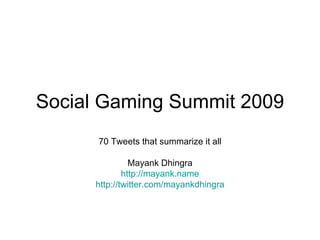 Social Gaming Summit 2009 70 Tweets that summarize it all Mayank Dhingra http://mayank.name http:// twitter.com/mayankdhingra 