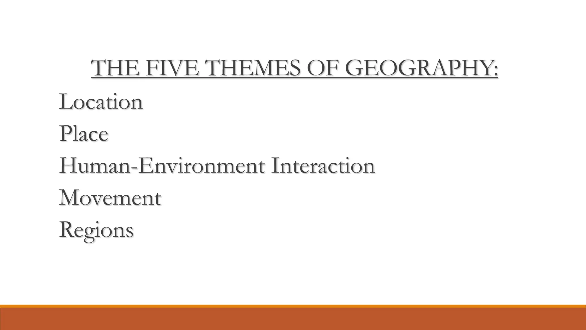 THE FIVE THEMES OF GEOGRAPHY:
Location
Place
Human-Environment Interaction
Movement
Regions
 