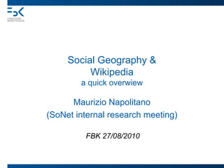 Social Geography &
          Wikipedia
        a quick overwiew

      Maurizio Napolitano
(SoNet internal research meeting)

         FBK 27/08/2010
 