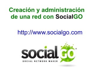 http://www.socialgo.com   Creación y administración de una red con  Social GO 