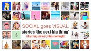 SOCIAL goes VISUAL 
stories ‘the next big thing’ 
@kirstenjassies @IGmarketingNL
 