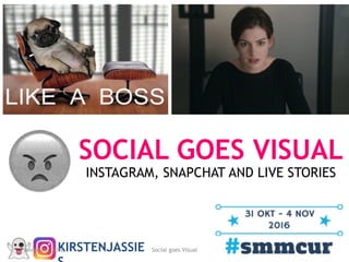Social goes Visual
SOCIAL GOES VISUAL
INSTAGRAM, SNAPCHAT AND LIVE STORIES
KIRSTENJASSIE1 november 2016 1
 