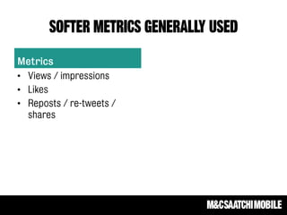 SOFTER METRICS GENERALLY USED
Metrics
• Views / impressions
• Likes
• Reposts / re-tweets /
shares
 