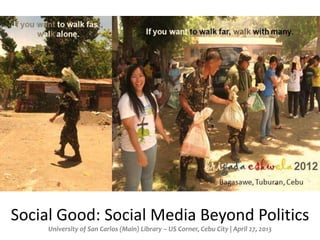 Social Good: Social Media Beyond Politics
University of San Carlos (Main) Library – US Corner, Cebu City | April 27, 2013
 