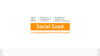 Social Good
czyli odpowiedzialne modele biznesowe
 