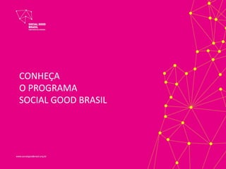CONHEÇA
O PROGRAMA
SOCIAL GOOD BRASIL
 