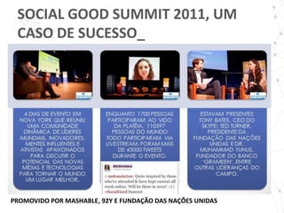 SOCIAL GOOD SUMMIT 2011, UM
 CASO DE SUCESSO_




PROMOVIDO POR MASHABLE, 92Y E FUNDAÇÃO DAS NAÇÕES UNIDAS
 