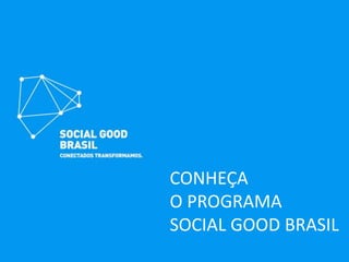CONHEÇA
O PROGRAMA
SOCIAL GOOD BRASIL
 