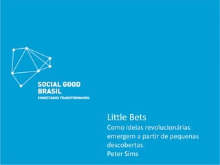 Little Bets
Como ideias revolucionárias 
emergem a partir de pequenas 
descobertas.
Peter Sims
 